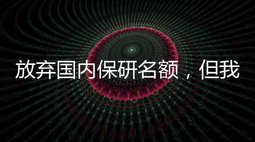 放弃国内保研名额，但我拥有了7所名校offer+182万奖学金！